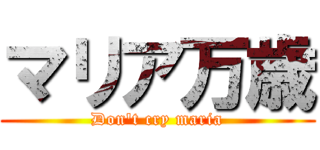 マリア万歳 (Don't cry maria)
