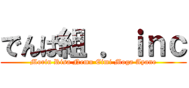 でんぱ組 ．ｉｎｃ (Morin Risa Nemu Eimi Moga Ayane)