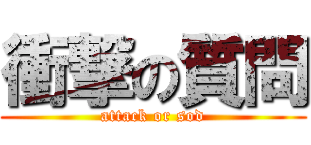 衝撃の質問 (attack or sod)