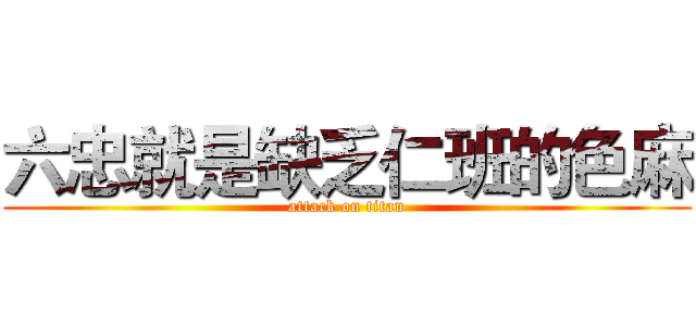 六忠就是缺乏仁班的色麻 (attack on titan)