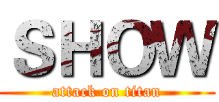 ＳＨＯＷ (attack on titan)