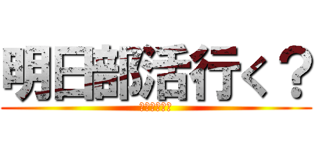 明日部活行く？ (どうするの?)