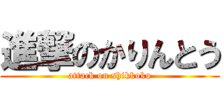 進撃のかりんとう (attack on shikkoku)