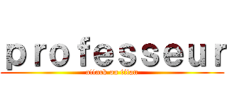 ｐｒｏｆｅｓｓｅｕｒ (attack on titan)