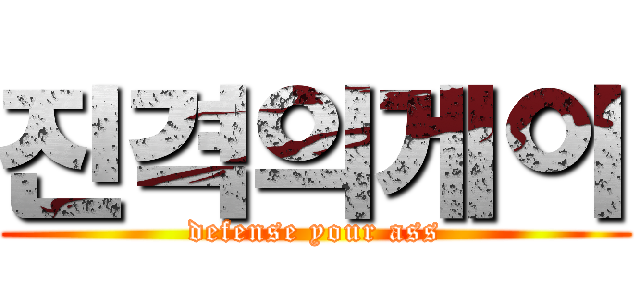 진격의게이 (defense your ass)