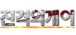 진격의게이 (defense your ass)