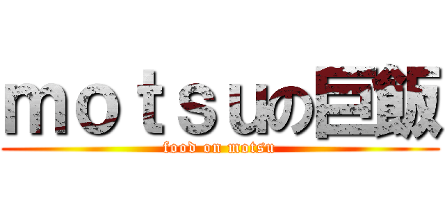 ｍｏｔｓｕの巨飯 (food on motsu)