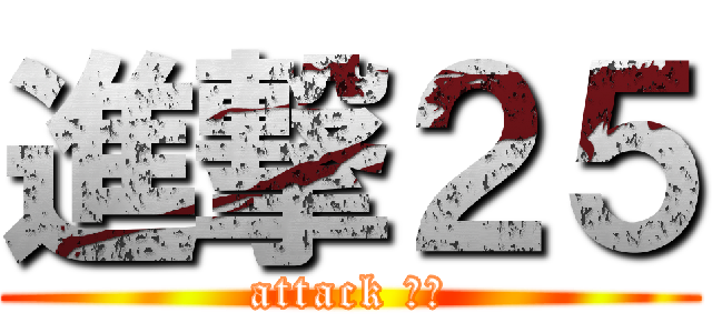 進撃２５ (attack ２５)