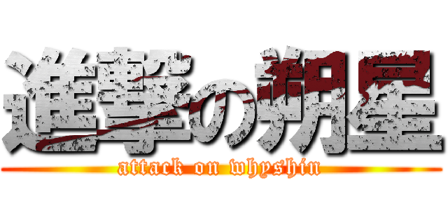 進撃の朔星 (attack on whyshin)