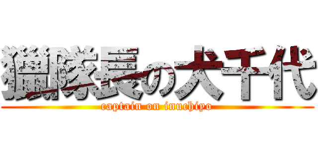 獵隊長の犬千代 (captain on inuchiyo)