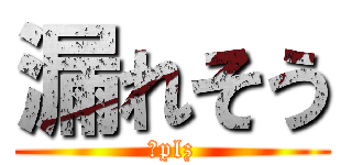 漏れそう (🚽plz)