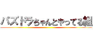 パズドラちゃんとやってる組 ()