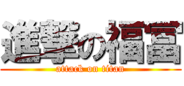 進撃の福冨 (attack on titan)