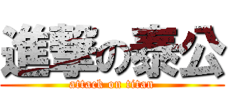 進撃の泰公 (attack on titan)