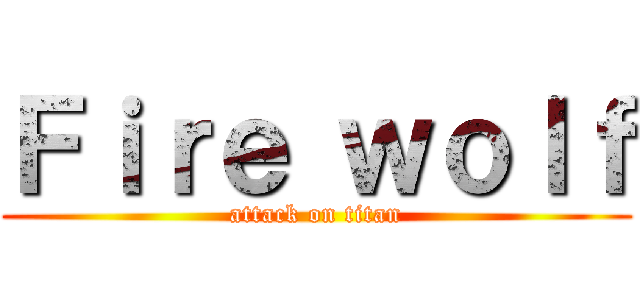 Ｆｉｒｅ ｗｏｌｆ (attack on titan)