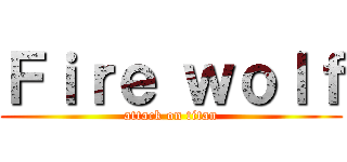 Ｆｉｒｅ ｗｏｌｆ (attack on titan)