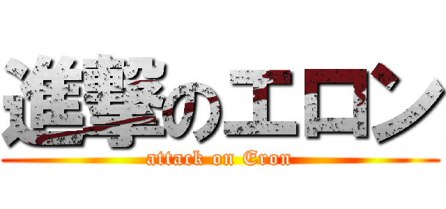 進撃のエロン (attack on Eron)