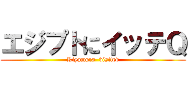 エジプトにイッテＱ (Kiyamura  visited)