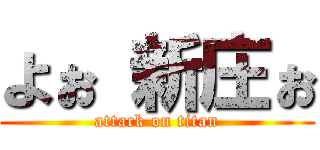 よぉ 新庄ぉ (attack on titan)