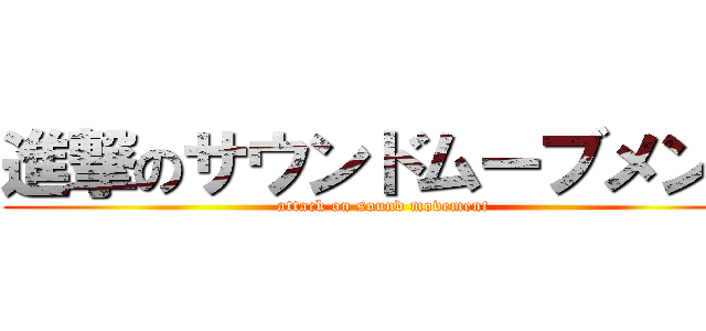 進撃のサウンドムーブメント (attack on sound movement)