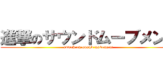 進撃のサウンドムーブメント (attack on sound movement)
