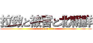 拉致と被害と北朝鮮 (attack on titan)