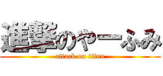 進撃のやーふみ (attack on titan)