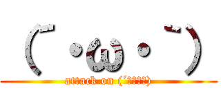 （´・ω・｀） (attack on (´・ω・｀))