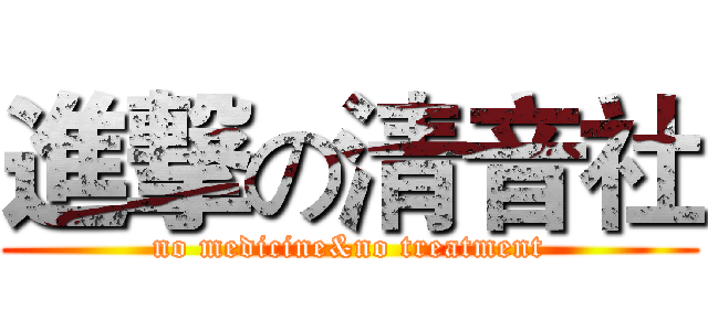 進撃の清音社 (no medicine&no treatment)