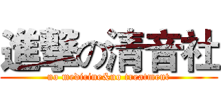 進撃の清音社 (no medicine&no treatment)