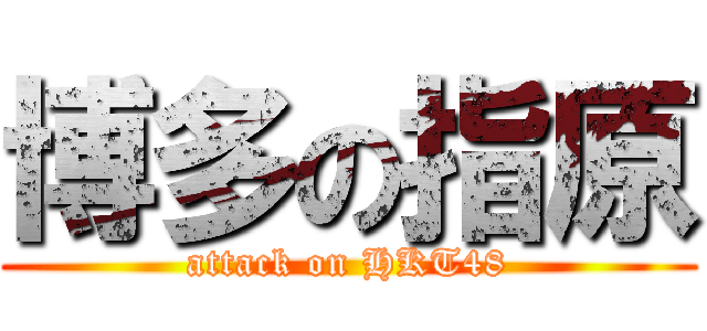 博多の指原 (attack on HKT48)