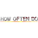 ＨＯＷ ＯＦＴＥＮ ＤＯ ()