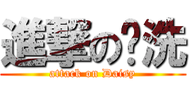 進撃の爹洗 (attack on Daisy)