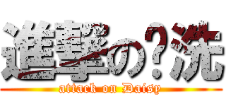 進撃の爹洗 (attack on Daisy)