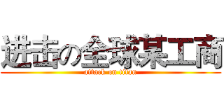 进击の全球某工商 (attack on titan)