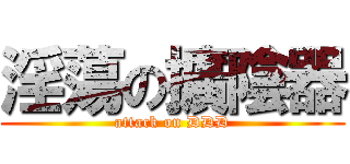 淫蕩の擴陰器 (attack on DDD)