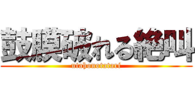 鼓膜破れる絶叫 (utahonotatari)