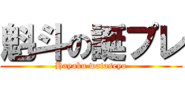 魁斗の誕プレ (Hayaku wataseyo)
