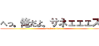へっ。俺だよ。サネェェェス！ (attack on titan)