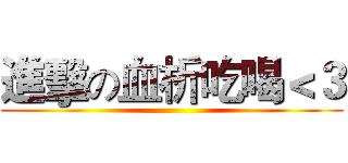 進擊の血析吃喝＜３ ()