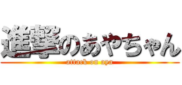 進撃のあやちゃん (attack on aya)