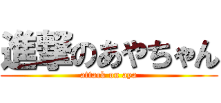 進撃のあやちゃん (attack on aya)