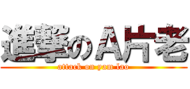進撃のＡ片老 (attack on yam lao)
