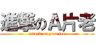 進撃のＡ片老 (attack on yam lao)