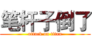 笔杆子倒了 (attack on titan)