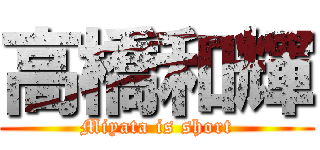 高橋和輝 (Miyata is short)