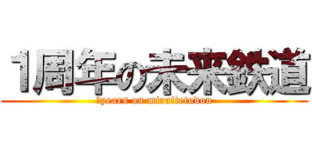 １周年の未来鉄道 (１years on miraitetudou)