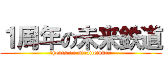 １周年の未来鉄道 (１years on miraitetudou)