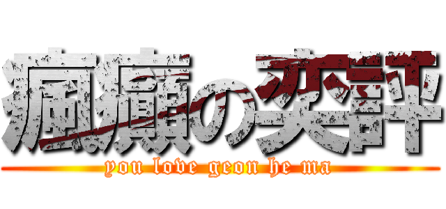 瘋癲の奕評 (you love geon he ma)