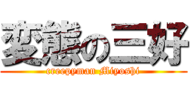 変態の三好 (creepyman Miyoshi)